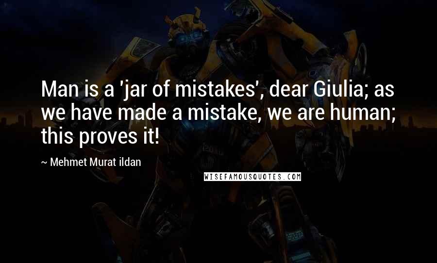Mehmet Murat Ildan Quotes: Man is a 'jar of mistakes', dear Giulia; as we have made a mistake, we are human; this proves it!