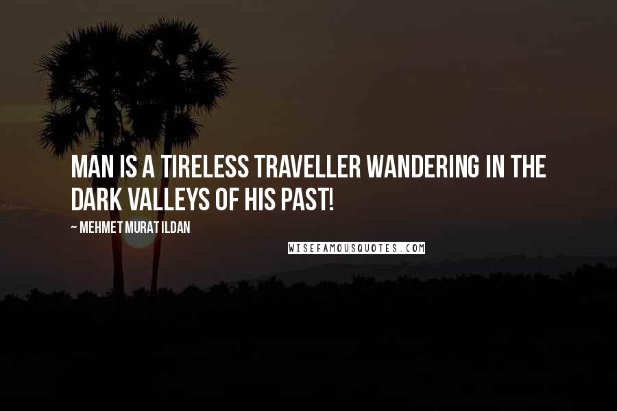 Mehmet Murat Ildan Quotes: Man is a tireless traveller wandering in the dark valleys of his past!