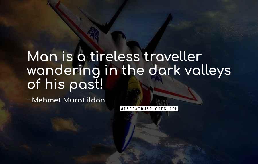 Mehmet Murat Ildan Quotes: Man is a tireless traveller wandering in the dark valleys of his past!
