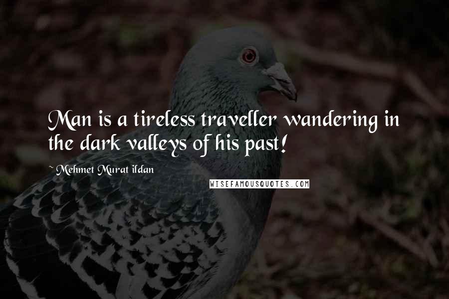 Mehmet Murat Ildan Quotes: Man is a tireless traveller wandering in the dark valleys of his past!