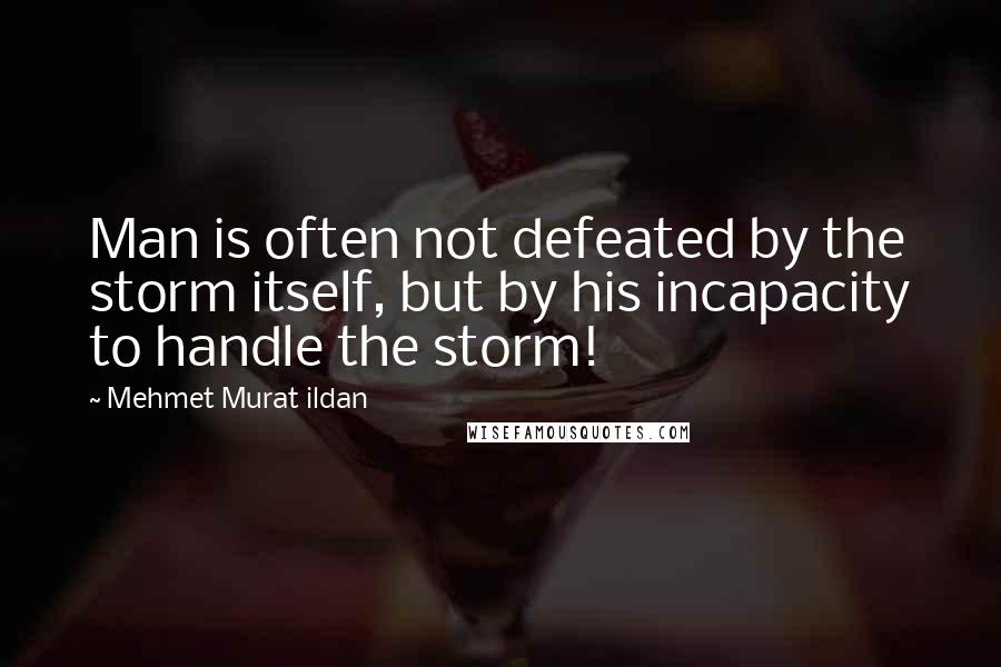 Mehmet Murat Ildan Quotes: Man is often not defeated by the storm itself, but by his incapacity to handle the storm!