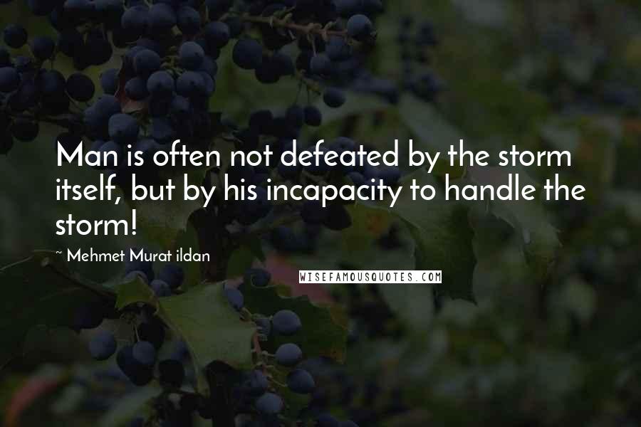 Mehmet Murat Ildan Quotes: Man is often not defeated by the storm itself, but by his incapacity to handle the storm!