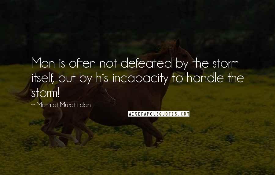 Mehmet Murat Ildan Quotes: Man is often not defeated by the storm itself, but by his incapacity to handle the storm!