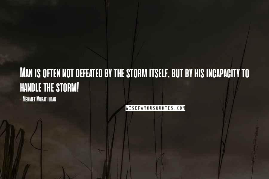 Mehmet Murat Ildan Quotes: Man is often not defeated by the storm itself, but by his incapacity to handle the storm!