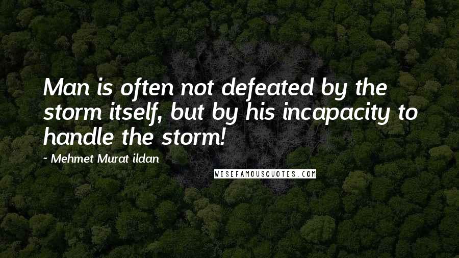 Mehmet Murat Ildan Quotes: Man is often not defeated by the storm itself, but by his incapacity to handle the storm!