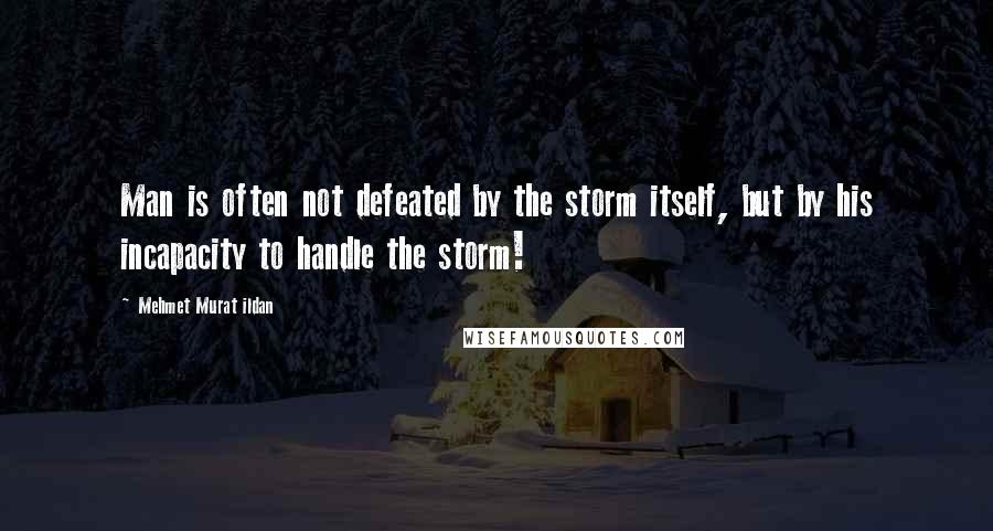 Mehmet Murat Ildan Quotes: Man is often not defeated by the storm itself, but by his incapacity to handle the storm!