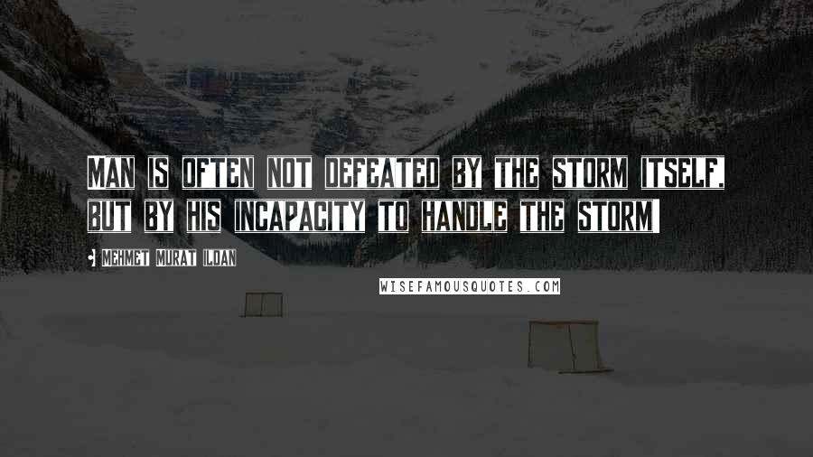 Mehmet Murat Ildan Quotes: Man is often not defeated by the storm itself, but by his incapacity to handle the storm!