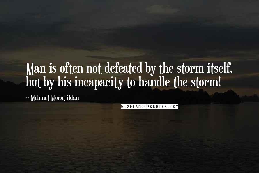 Mehmet Murat Ildan Quotes: Man is often not defeated by the storm itself, but by his incapacity to handle the storm!