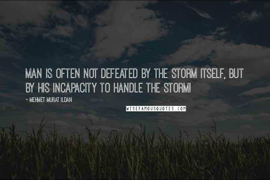 Mehmet Murat Ildan Quotes: Man is often not defeated by the storm itself, but by his incapacity to handle the storm!