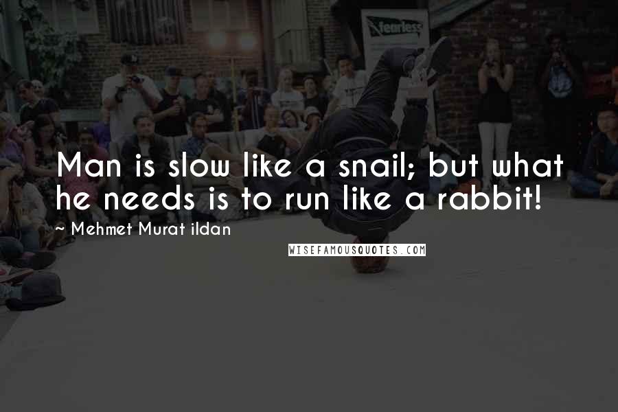 Mehmet Murat Ildan Quotes: Man is slow like a snail; but what he needs is to run like a rabbit!