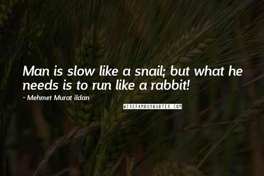 Mehmet Murat Ildan Quotes: Man is slow like a snail; but what he needs is to run like a rabbit!