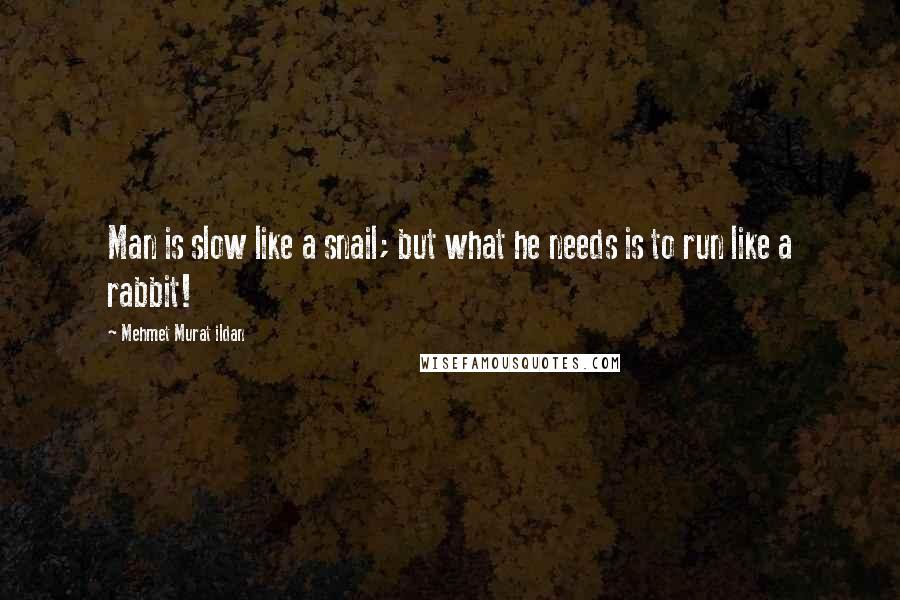 Mehmet Murat Ildan Quotes: Man is slow like a snail; but what he needs is to run like a rabbit!