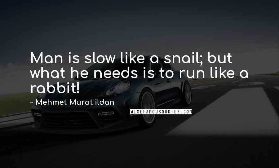 Mehmet Murat Ildan Quotes: Man is slow like a snail; but what he needs is to run like a rabbit!