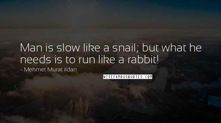 Mehmet Murat Ildan Quotes: Man is slow like a snail; but what he needs is to run like a rabbit!