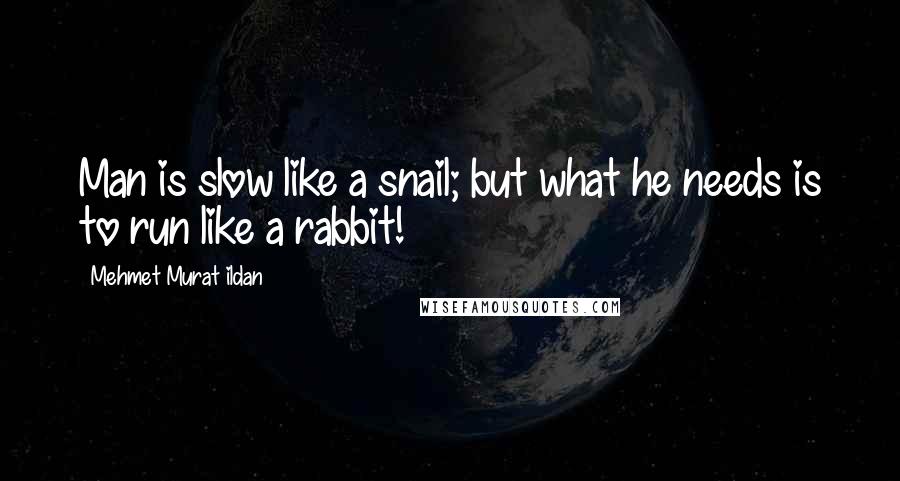 Mehmet Murat Ildan Quotes: Man is slow like a snail; but what he needs is to run like a rabbit!