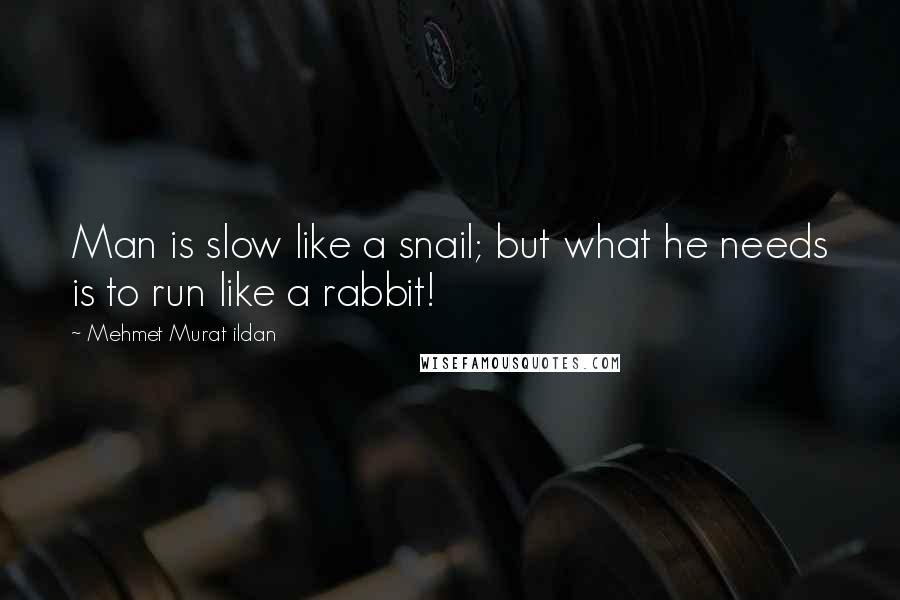 Mehmet Murat Ildan Quotes: Man is slow like a snail; but what he needs is to run like a rabbit!