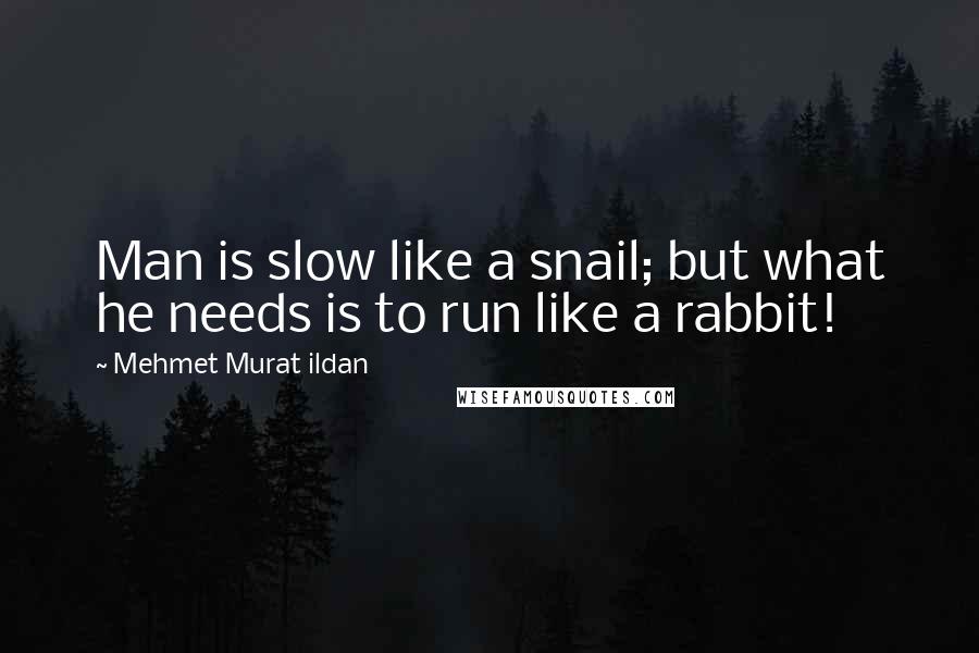 Mehmet Murat Ildan Quotes: Man is slow like a snail; but what he needs is to run like a rabbit!