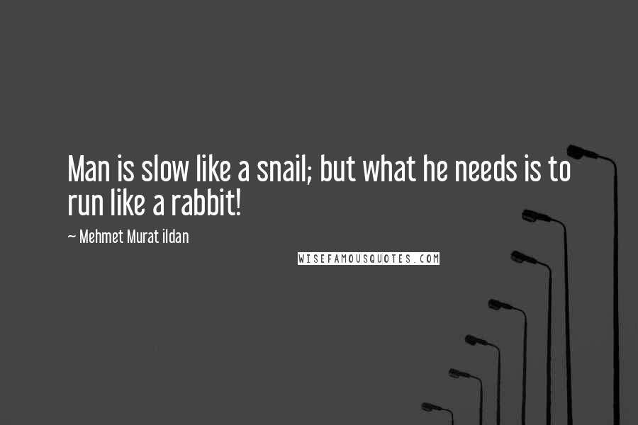 Mehmet Murat Ildan Quotes: Man is slow like a snail; but what he needs is to run like a rabbit!