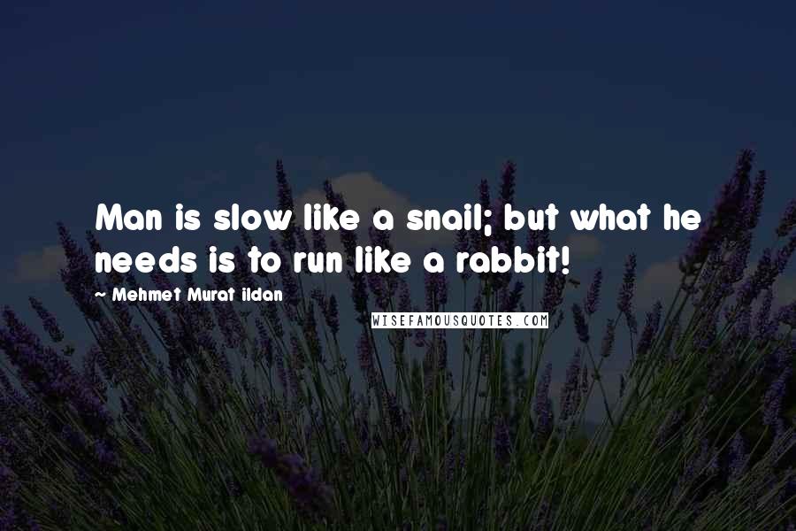 Mehmet Murat Ildan Quotes: Man is slow like a snail; but what he needs is to run like a rabbit!