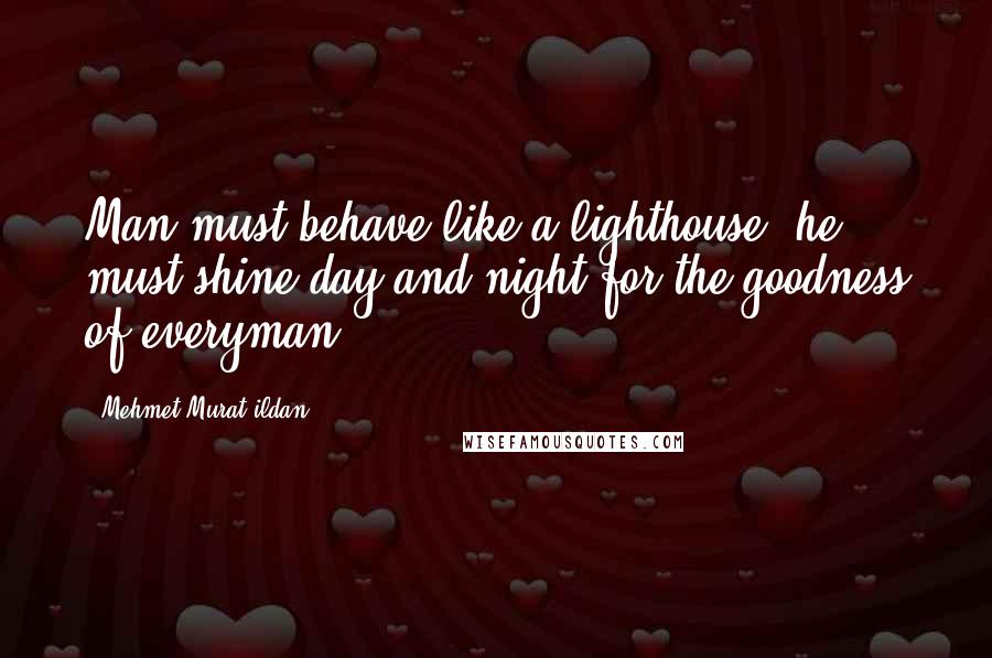 Mehmet Murat Ildan Quotes: Man must behave like a lighthouse; he must shine day and night for the goodness of everyman.