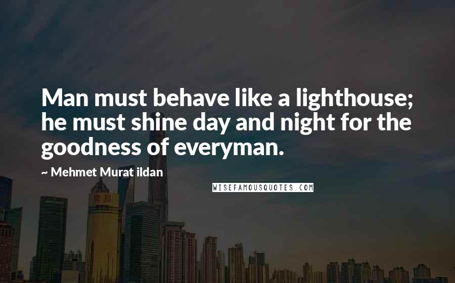 Mehmet Murat Ildan Quotes: Man must behave like a lighthouse; he must shine day and night for the goodness of everyman.