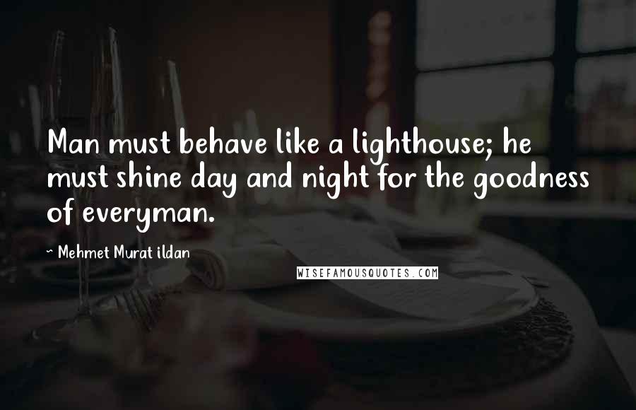 Mehmet Murat Ildan Quotes: Man must behave like a lighthouse; he must shine day and night for the goodness of everyman.