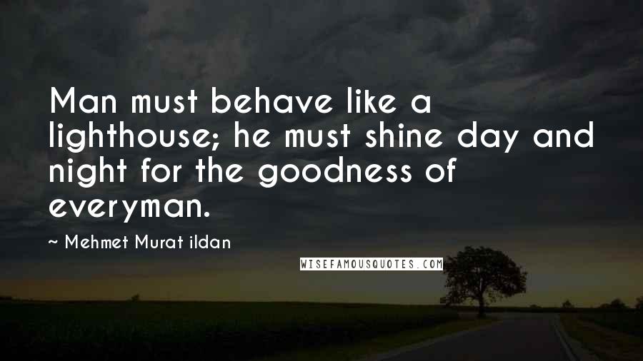 Mehmet Murat Ildan Quotes: Man must behave like a lighthouse; he must shine day and night for the goodness of everyman.