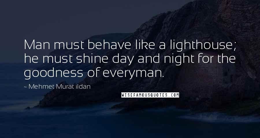 Mehmet Murat Ildan Quotes: Man must behave like a lighthouse; he must shine day and night for the goodness of everyman.