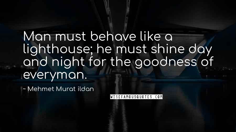 Mehmet Murat Ildan Quotes: Man must behave like a lighthouse; he must shine day and night for the goodness of everyman.