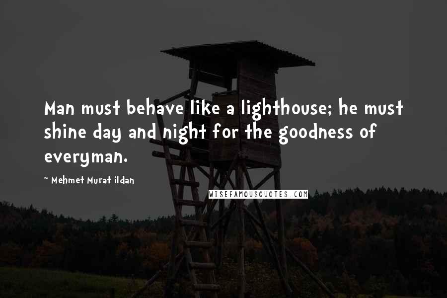 Mehmet Murat Ildan Quotes: Man must behave like a lighthouse; he must shine day and night for the goodness of everyman.