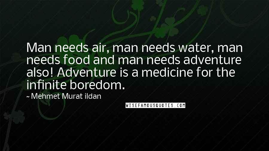 Mehmet Murat Ildan Quotes: Man needs air, man needs water, man needs food and man needs adventure also! Adventure is a medicine for the infinite boredom.