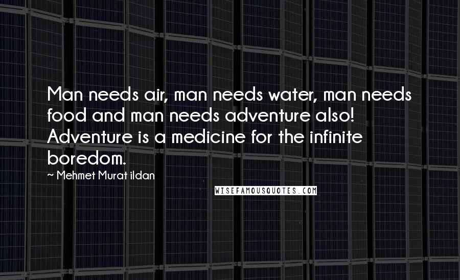 Mehmet Murat Ildan Quotes: Man needs air, man needs water, man needs food and man needs adventure also! Adventure is a medicine for the infinite boredom.