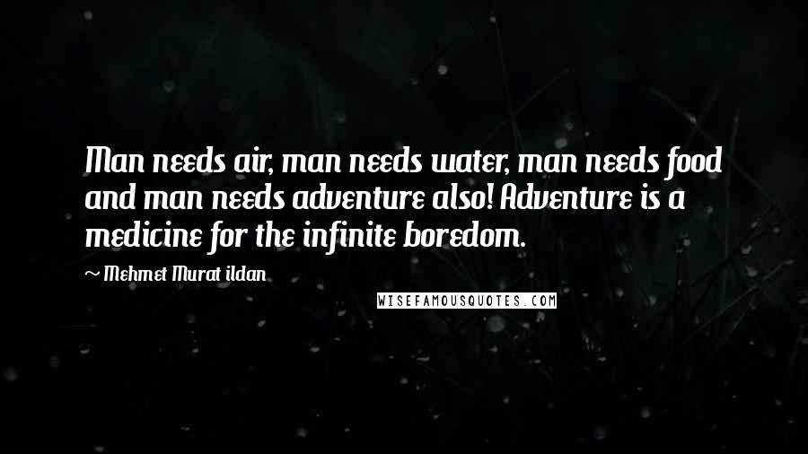 Mehmet Murat Ildan Quotes: Man needs air, man needs water, man needs food and man needs adventure also! Adventure is a medicine for the infinite boredom.