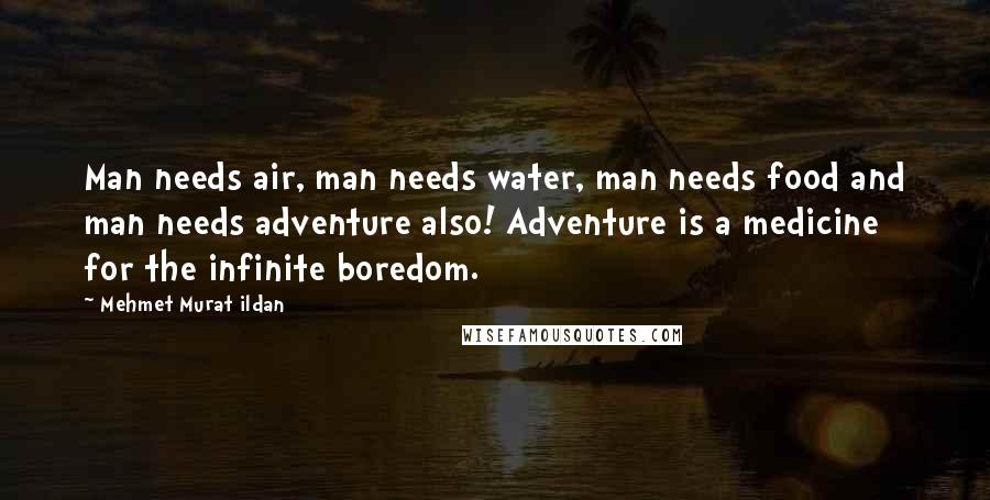 Mehmet Murat Ildan Quotes: Man needs air, man needs water, man needs food and man needs adventure also! Adventure is a medicine for the infinite boredom.