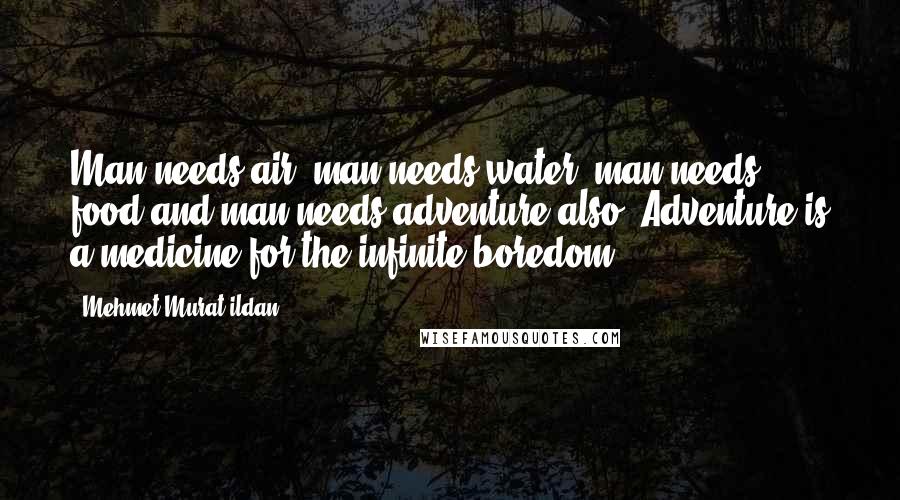 Mehmet Murat Ildan Quotes: Man needs air, man needs water, man needs food and man needs adventure also! Adventure is a medicine for the infinite boredom.