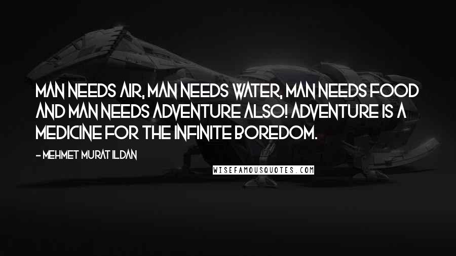 Mehmet Murat Ildan Quotes: Man needs air, man needs water, man needs food and man needs adventure also! Adventure is a medicine for the infinite boredom.