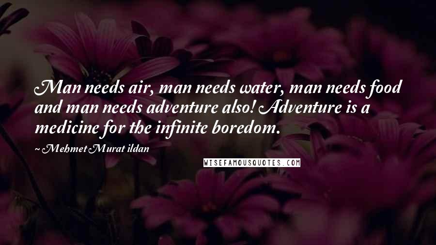 Mehmet Murat Ildan Quotes: Man needs air, man needs water, man needs food and man needs adventure also! Adventure is a medicine for the infinite boredom.