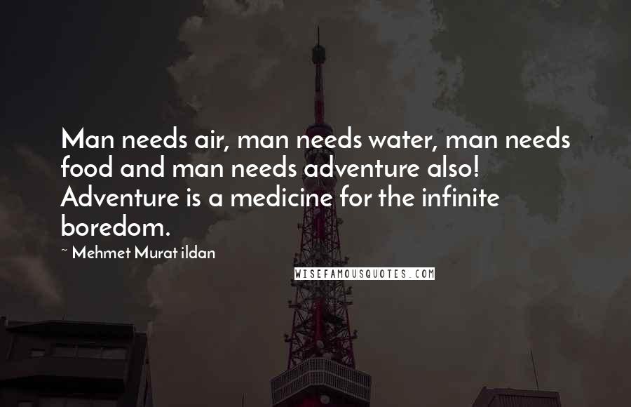 Mehmet Murat Ildan Quotes: Man needs air, man needs water, man needs food and man needs adventure also! Adventure is a medicine for the infinite boredom.