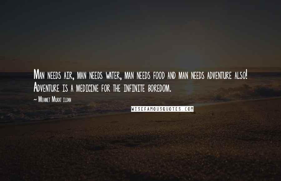 Mehmet Murat Ildan Quotes: Man needs air, man needs water, man needs food and man needs adventure also! Adventure is a medicine for the infinite boredom.