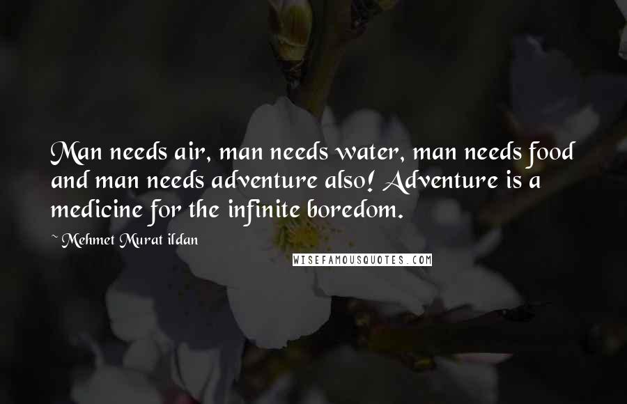 Mehmet Murat Ildan Quotes: Man needs air, man needs water, man needs food and man needs adventure also! Adventure is a medicine for the infinite boredom.