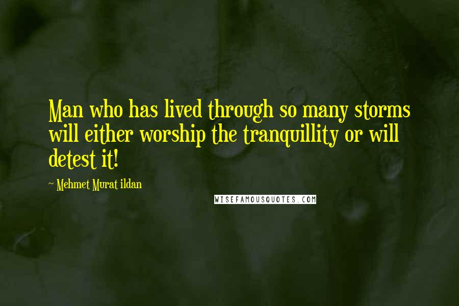 Mehmet Murat Ildan Quotes: Man who has lived through so many storms will either worship the tranquillity or will detest it!