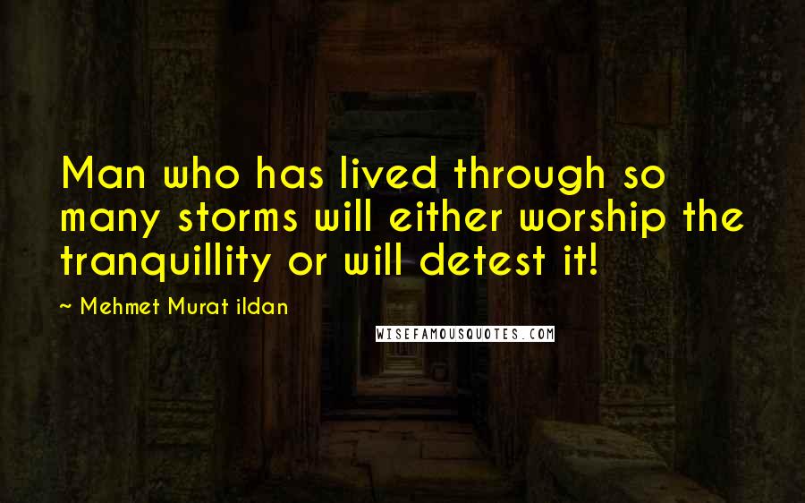 Mehmet Murat Ildan Quotes: Man who has lived through so many storms will either worship the tranquillity or will detest it!