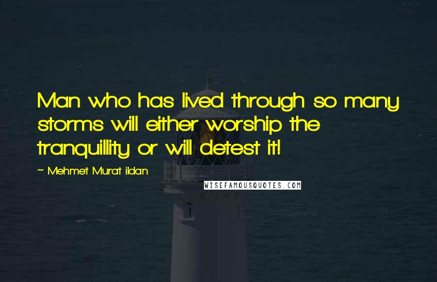 Mehmet Murat Ildan Quotes: Man who has lived through so many storms will either worship the tranquillity or will detest it!