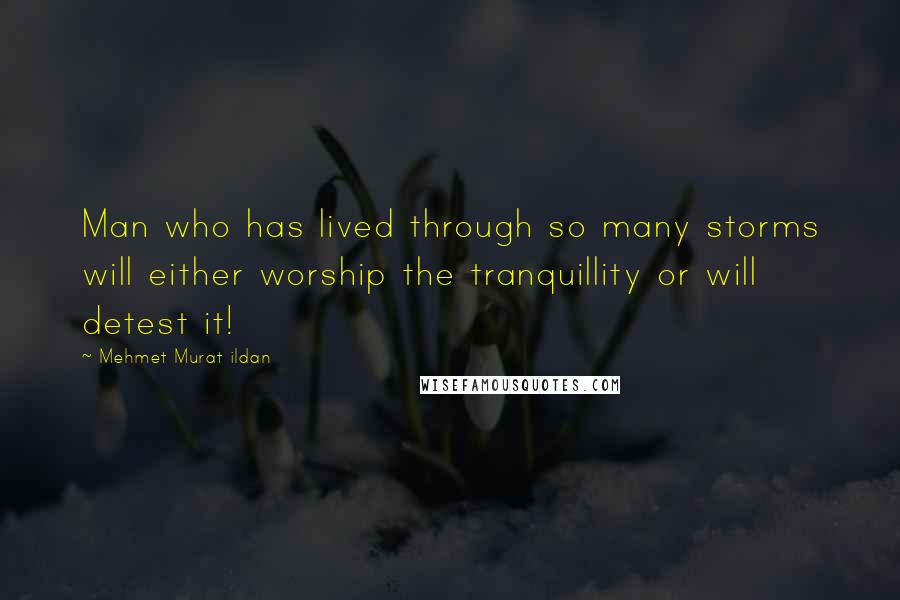 Mehmet Murat Ildan Quotes: Man who has lived through so many storms will either worship the tranquillity or will detest it!