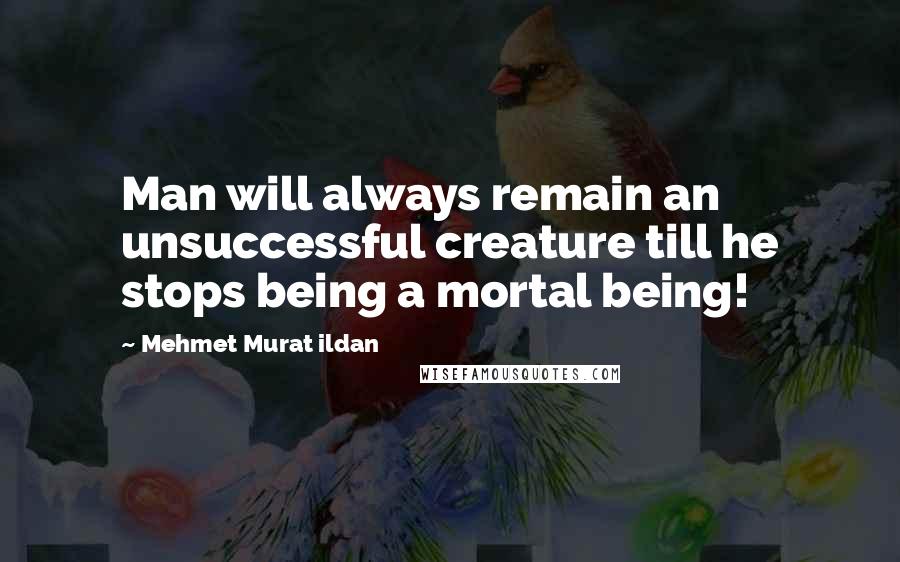 Mehmet Murat Ildan Quotes: Man will always remain an unsuccessful creature till he stops being a mortal being!
