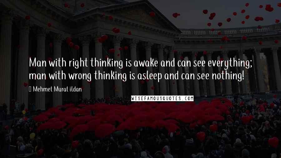 Mehmet Murat Ildan Quotes: Man with right thinking is awake and can see everything; man with wrong thinking is asleep and can see nothing!