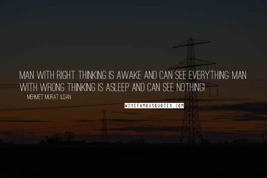 Mehmet Murat Ildan Quotes: Man with right thinking is awake and can see everything; man with wrong thinking is asleep and can see nothing!