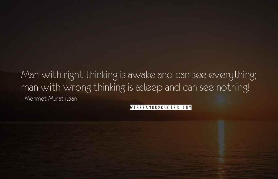 Mehmet Murat Ildan Quotes: Man with right thinking is awake and can see everything; man with wrong thinking is asleep and can see nothing!