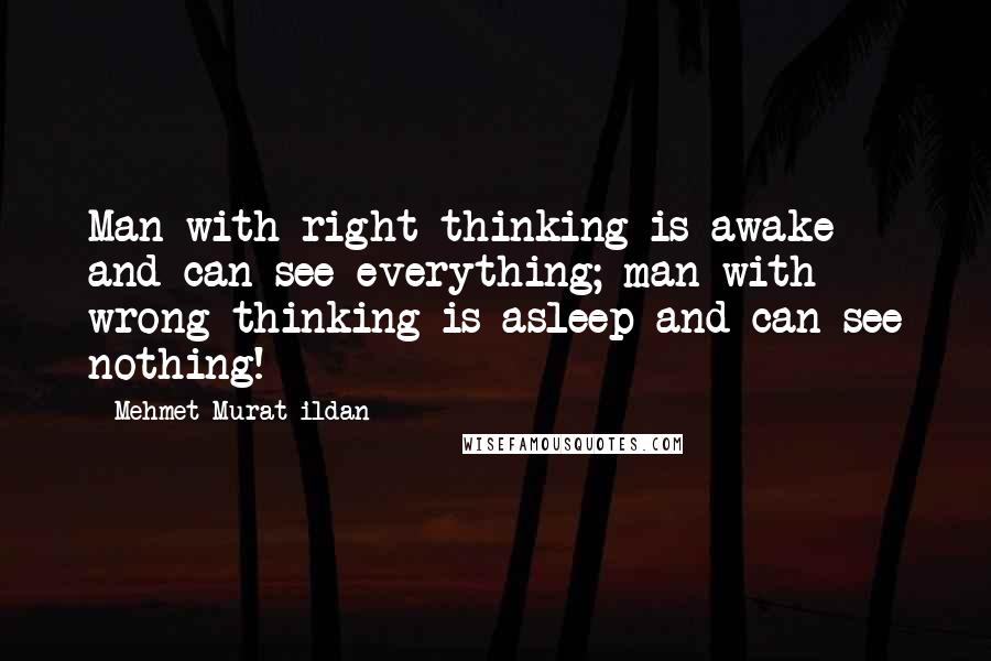 Mehmet Murat Ildan Quotes: Man with right thinking is awake and can see everything; man with wrong thinking is asleep and can see nothing!