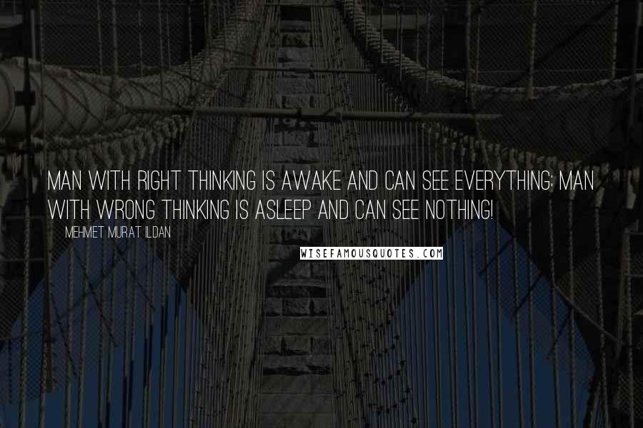 Mehmet Murat Ildan Quotes: Man with right thinking is awake and can see everything; man with wrong thinking is asleep and can see nothing!